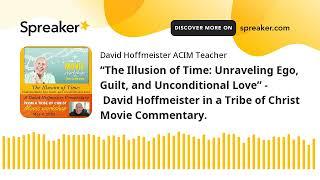 “The Illusion of Time: Unraveling Ego, Guilt, and Unconditional Love” -  David Hoffmeister in a Trib