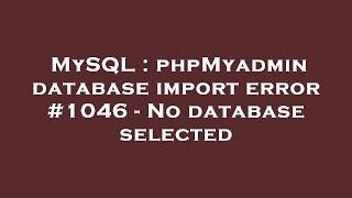 MySQL : phpMyadmin database import error #1046 - No database selected