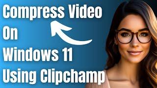 How to Compress Video On Windows 11 Using Clipchamp