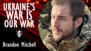 Brandon Mitchell - Ukraine Opposes the Evil of Russian Aggession - But Ukraine's War is Our War Too.