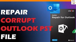 A complete guide to repair Corrupt PST Repair File Stellar Repair for Outlook