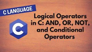 13. Understanding Logical Operators in C: AND, OR, NOT, and Conditional Operators Explained