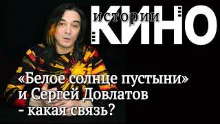 Истории кино. Сергей Довлатов и "Белое солнце пустыни" - какая связь?