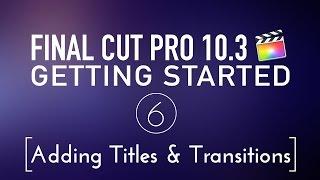Getting Started in Final Cut Pro 10.3 Lesson 6: Adding Titles & Transitions