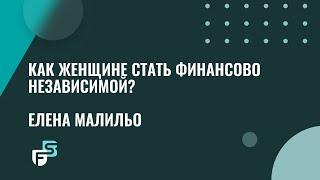 Как женщине стать финансово независимой? Елена Малильо