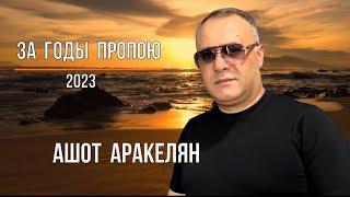 Ашот Аракелян-За годы пропою 2023 ПРЕМЬЕРА NEW Ashot Arakelyan