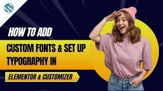 How to Add Custom Fonts & Set Up Typography (Elementor & Customizer)