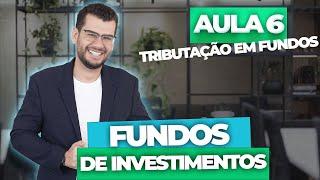 Aula 6 - FUNDOS DE INVESTIMENTOS: Tributação em Fundos (CPA10, CPA20, CEA e CFP®)