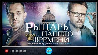 РУССКИЕ СЕРИАЛЫ. РЫЦАРЬ НАШЕГО ВРЕМЕНИ. Все серии подряд