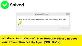 Windows Setup Couldn’t Start Properly, Please Reboot Your PC and Run Set Up Again [SOLUTION]