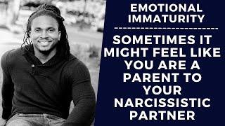 Emotional immaturity & narcissists. sometimes it feels like you are parenting your partner or spouse