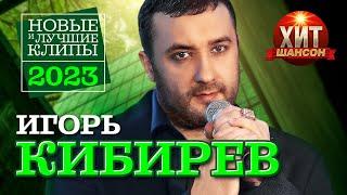 Игорь Кибирев - Новые и Лучшие Клипы 2023