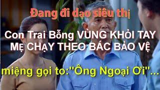 Đang đi dạo siêu thị CON TRAI BỖNG VÙNG KHỎI TAY MẸ chạy theo Bác Bảo Vệ miệng thì gọi"Ông Ngoại Ơi!