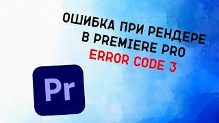 Ошибка при рендере в Premiere Pro Error code 3