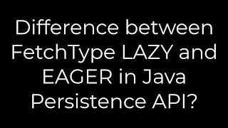 Java :Difference between FetchType LAZY and EAGER in Java Persistence API?(5solution)