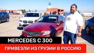 Mercedes C 300 | Полный путь авто от Грузии до России | Как приобрести машину с большой выгодой?