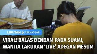 Viral! Diduga Suami Selingkuh, Wanita Lakukan Siaran Langsung Adegan Mesum | Liputan 6 Makassar