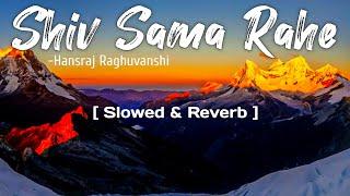 Shiv Sama Rahe | Hanshraj Raghuvanshi [ Slowed & Reverb ]