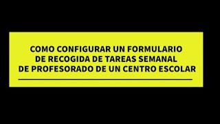 COMO CONFIGURAR UN FORMULARIO  DE RECOGIDA DE TAREAS SEMANAL DE PROFESORADO DE UN CENTRO ESCOLAR