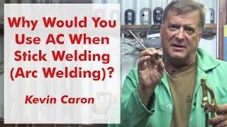 Why Would You Use AC When Stick Welding (Arc Welding)? - Kevin Caron