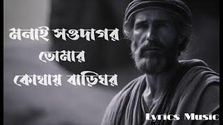 মনাই সওদাগর, তোমার কোথায় বাড়িঘর_monai sodagor tomar kothay bari ghor_lyrics music