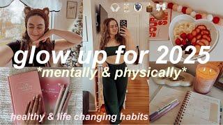 HOW TO GLOW UP MENTALLY & PHYSICALLY FOR 2025 | HEALTHY & LIFE CHANGING HABITS FOR 2025