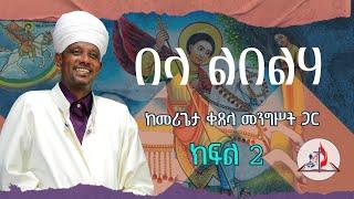 በላ ልበልሃ - ከመሪጌታ ቀጸላ መንግሥት ጋር - ከሣቴ ብርሃን ሐዋርያዊት ተሐድሶ ቤተ ክርስቲያን