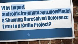 Why import androidx.fragment.app.viewModels Showing Unresolved Reference Error in a Kotlin Project?