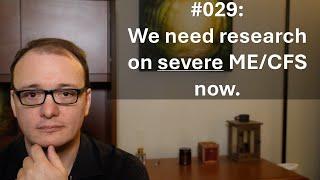 029 - We need research on severe ME/CFS now