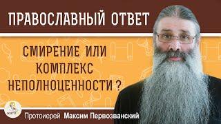 СМИРЕНИЕ ИЛИ КОМПЛЕКС НЕПОЛНОЦЕННОСТИ ?  Протоиерей Максим Первозванский