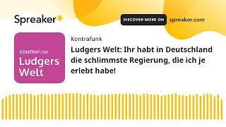 Ludgers Welt: Ihr habt in Deutschland die schlimmste Regierung, die ich je erlebt habe!