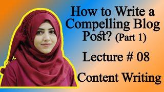 How to Write a Compelling Blog Post? Part 1 Lecture # 08 Content Writing