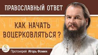 Как начать воцерковляться ?  Протоиерей Игорь Фомин