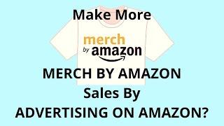 Make More Merch By Amazon T-Shirt Sales By ADVERTISING ON AMAZON?
