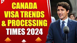 CANADA VISA TRENDS & PROCESSING TIMES 2024