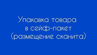 Упаковка товара в сейф-пакет. Размещение сканита.