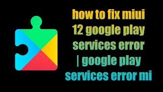 how to fix miui 12 google play services error | google play services error mi | Xiaomi | Redmi