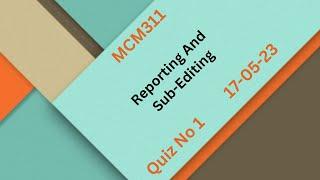 MCM311 Reporting And Sub-Editing Quiz No 1 Solution