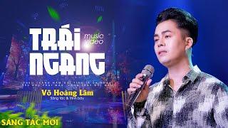 Trái Ngang - Một sáng tác mới nhất của Võ Hoàng Lâm | Official 4K MV