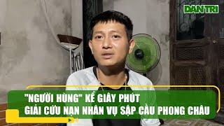 "Người hùng" kể giây phút giải cứu nạn nhân vụ sập cầu Phong Châu