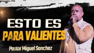 ¡Esto es para valientes! | Pastor Miguel Sanchez