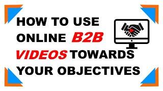 How to use Online B2B Video Marketing content towards your Objectives.