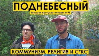 АЛЕКСЕЙ ПОДНЕБЕСНЫЙ : КОММУНИЗМ, РЕЛИГИЯ и С*ЕКС. Большая прогулка-интервью #9.