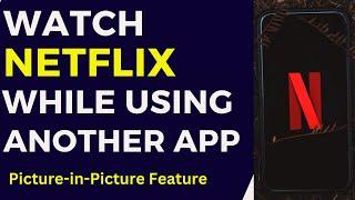 Netflix picture in picture - watch Netflix while using another app