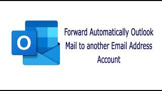 How to Automatically Forward Outlook Mail to Another Email Address Account