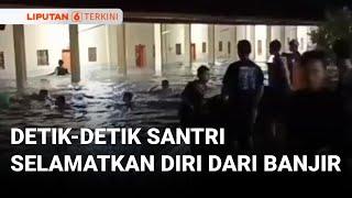 Detik-detik Santri Menyelamatkan Diri dari Banjir yang Datang Tiba-tiba | Liputan 6