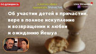 Об участии детей в причастии, вере в полное искупление и возвращении к любви и ожиданию Йешуа.