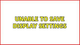 Unable to save display settings