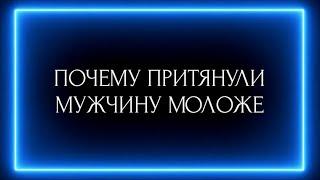 ПОЧЕМУ ПРИТЯНУЛИ МУЖЧИНУ МОЛОЖЕ?