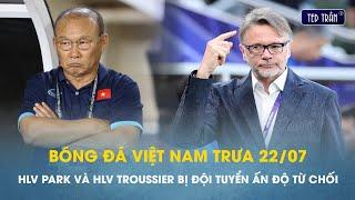 Bóng đá VN trưa 22/7: HLV Park Hang Seo và HLV Troussier bị từ chối ghế HLV trưởng Đội tuyển Ấn Độ